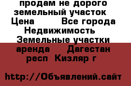 продам не дорого земельный участок › Цена ­ 80 - Все города Недвижимость » Земельные участки аренда   . Дагестан респ.,Кизляр г.